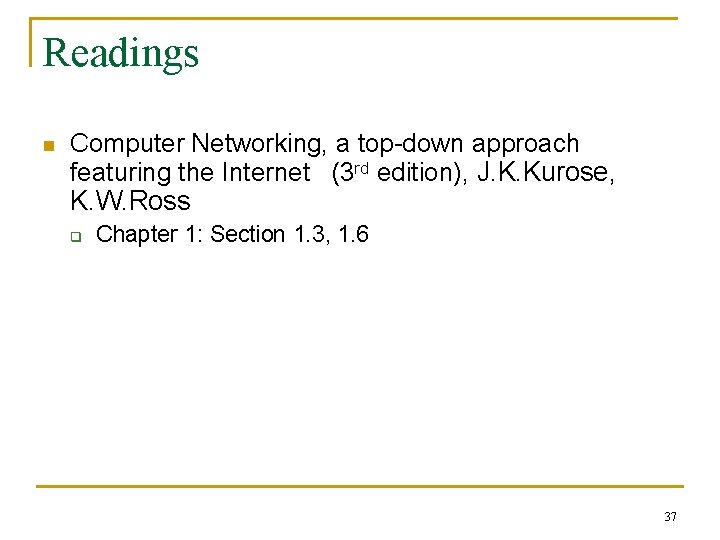 Readings n Computer Networking, a top-down approach featuring the Internet (3 rd edition), J.