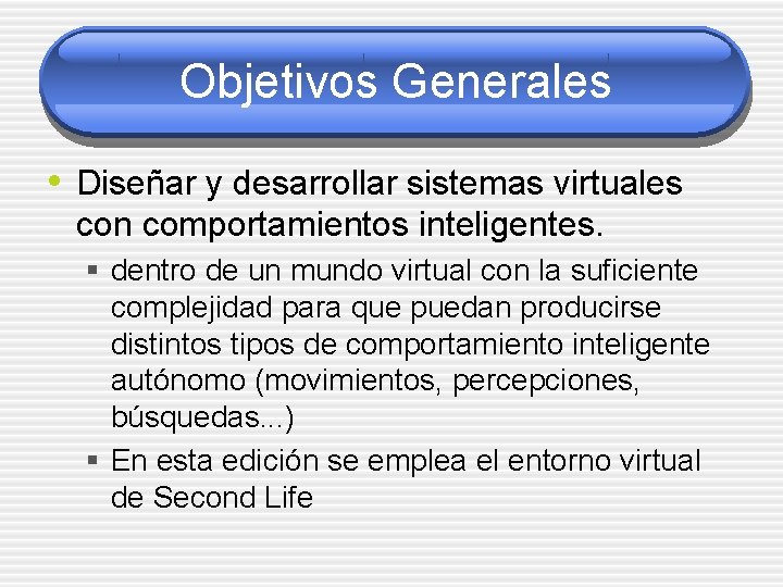 Objetivos Generales • Diseñar y desarrollar sistemas virtuales con comportamientos inteligentes. § dentro de