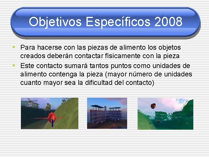 Objetivos Específicos 2008 • Para hacerse con las piezas de alimento los objetos •
