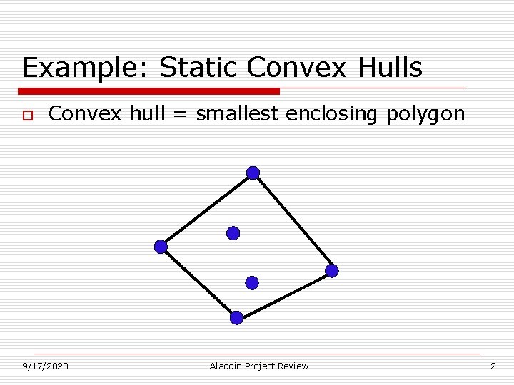 Example: Static Convex Hulls o Convex hull = smallest enclosing polygon 9/17/2020 Aladdin Project Example: Static Convex Hulls o Convex hull = smallest enclosing polygon 9/17/2020 Aladdin Project