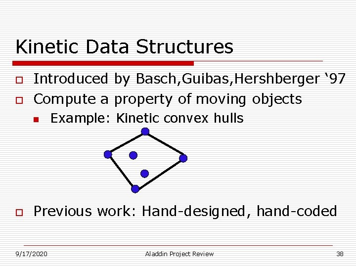 Kinetic Data Structures o o Introduced by Basch, Guibas, Hershberger ‘ 97 Compute a Kinetic Data Structures o o Introduced by Basch, Guibas, Hershberger ‘ 97 Compute a