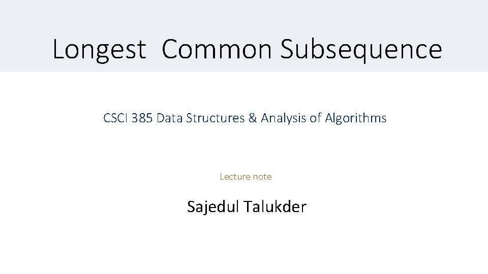Longest Common Subsequence CSCI 385 Data Structures & Analysis of Algorithms Lecture note Sajedul