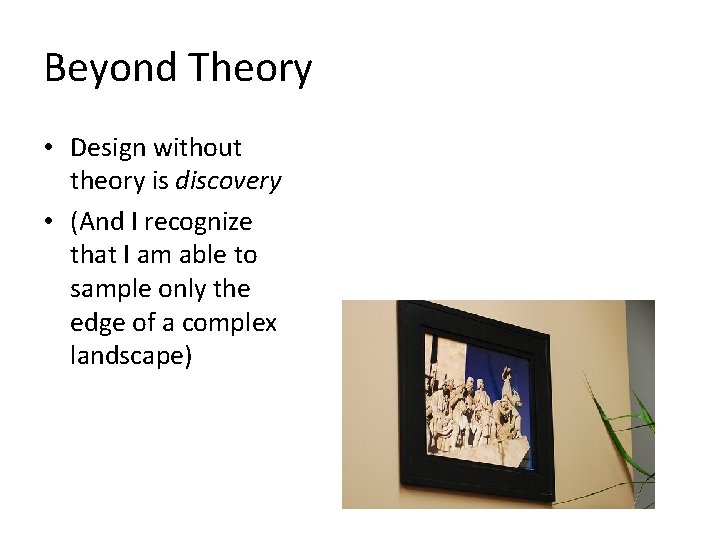 Beyond Theory • Design without theory is discovery • (And I recognize that I