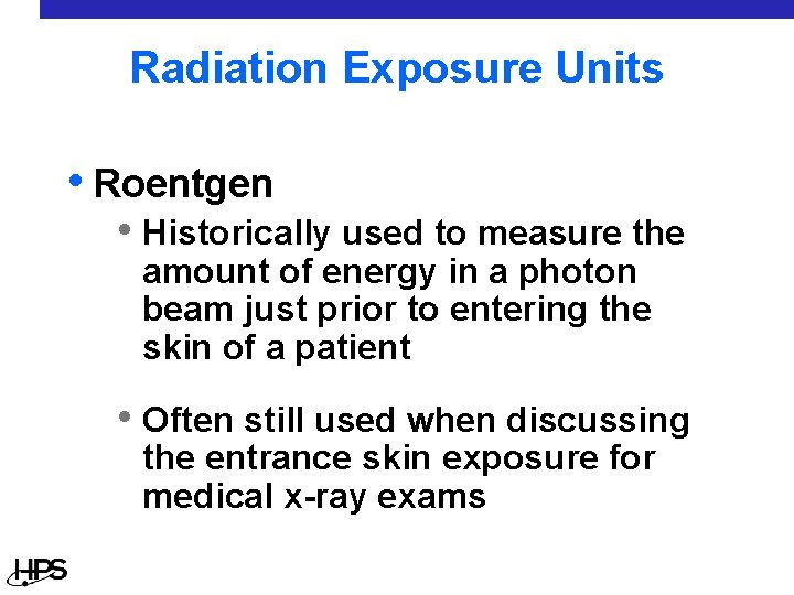 Radiation Exposure Units • Roentgen • Historically used to measure the amount of energy