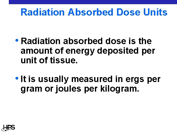 Radiation Absorbed Dose Units • Radiation absorbed dose is the amount of energy deposited
