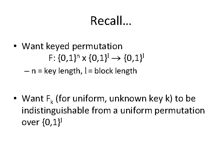 Recall… • Want keyed permutation F: {0, 1}n x {0, 1}l – n =