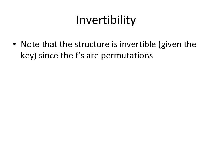 Invertibility • Note that the structure is invertible (given the key) since the f’s