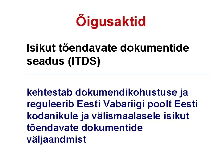 Õigusaktid Isikut tõendavate dokumentide seadus (ITDS) kehtestab dokumendikohustuse ja reguleerib Eesti Vabariigi poolt Eesti