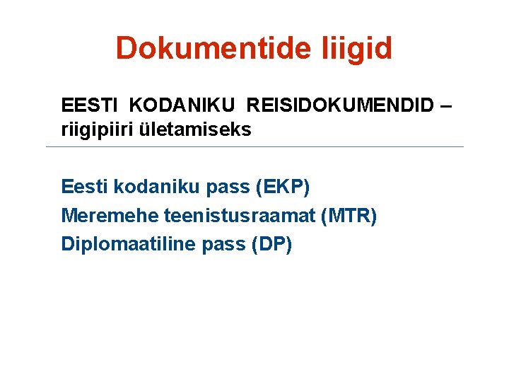 Dokumentide liigid EESTI KODANIKU REISIDOKUMENDID – riigipiiri ületamiseks Eesti kodaniku pass (EKP) Meremehe teenistusraamat