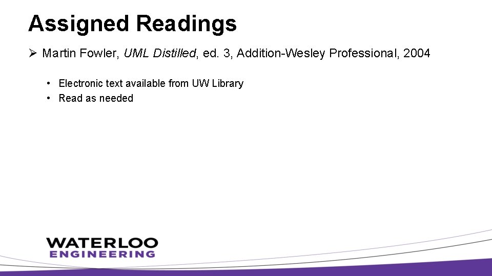 Assigned Readings Ø Martin Fowler, UML Distilled, ed. 3, Addition-Wesley Professional, 2004 • Electronic