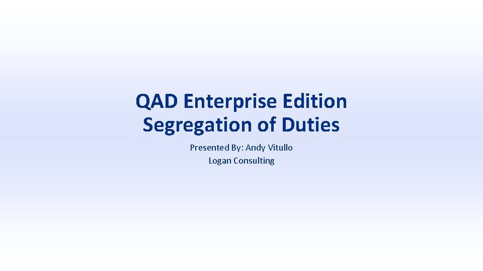 QAD Enterprise Edition Segregation of Duties Presented By: Andy Vitullo Logan Consulting 