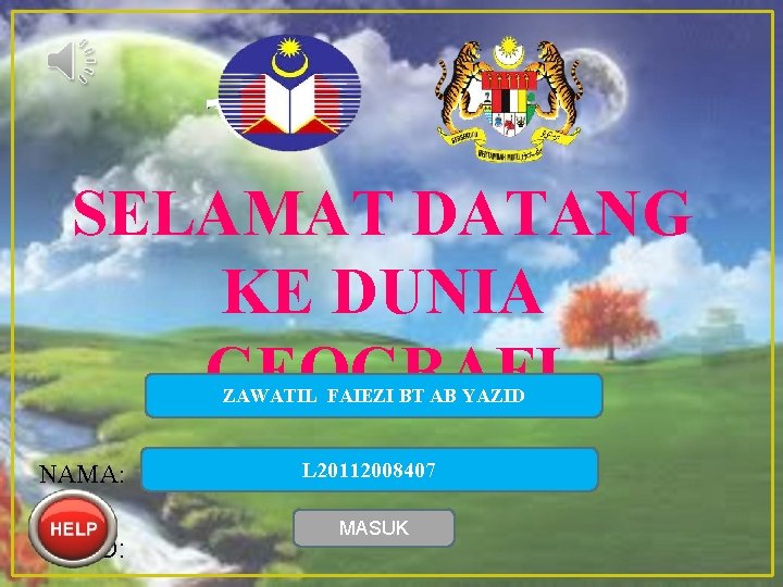 SELAMAT DATANG KE DUNIA GEOGRAFI ZAWATIL FAIEZI BT AB YAZID NAMA: NO. ID: L