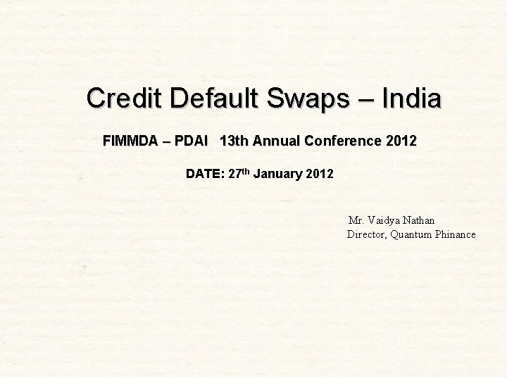 Credit Default Swaps – India FIMMDA – PDAI 13 th Annual Conference 2012 DATE: