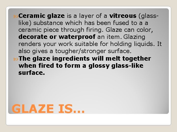  Ceramic glaze is a layer of a vitreous (glasslike) substance which has been