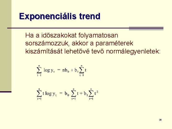 Exponenciális trend Ha a időszakokat folyamatosan sorszámozzuk, akkor a paraméterek kiszámítását lehetővé tevő normálegyenletek: