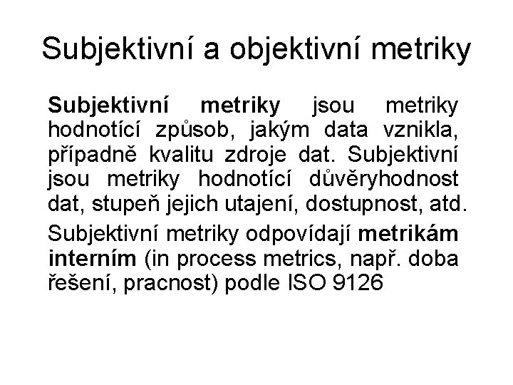 Subjektivní a objektivní metriky Subjektivní metriky jsou metriky hodnotící způsob, jakým data vznikla, případně