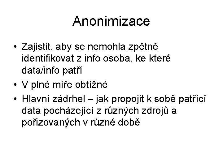 Anonimizace • Zajistit, aby se nemohla zpětně identifikovat z info osoba, ke které data/info