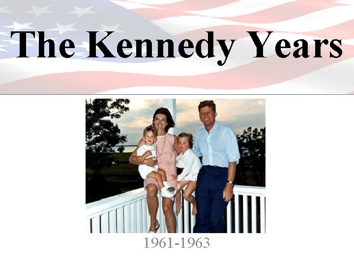 The Kennedy Years 1961 -1963 