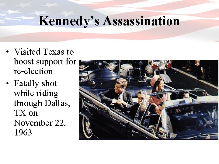 Kennedy’s Assassination • Visited Texas to boost support for re-election • Fatally shot while