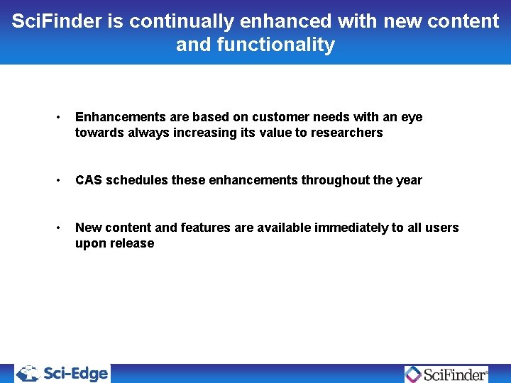 Sci. Finder is continually enhanced with new content and functionality • Enhancements are based Sci. Finder is continually enhanced with new content and functionality • Enhancements are based