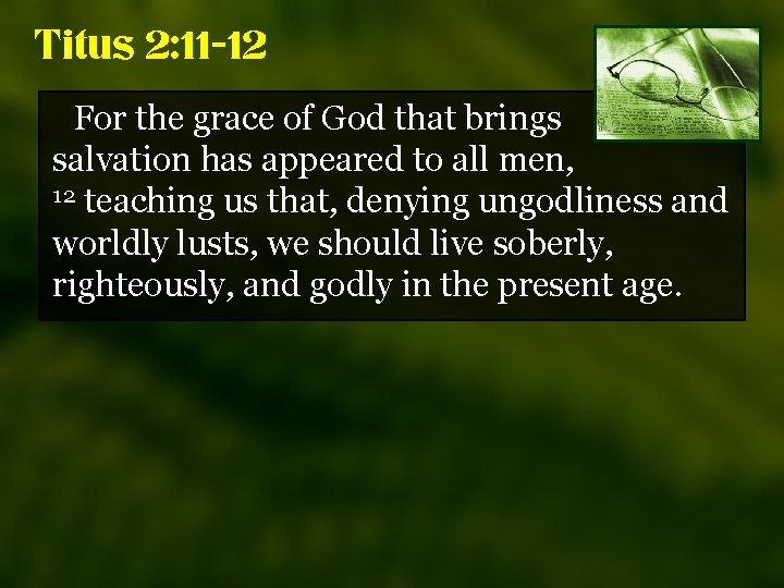 Titus 2: 11 -12 For the grace of God that brings salvation has appeared
