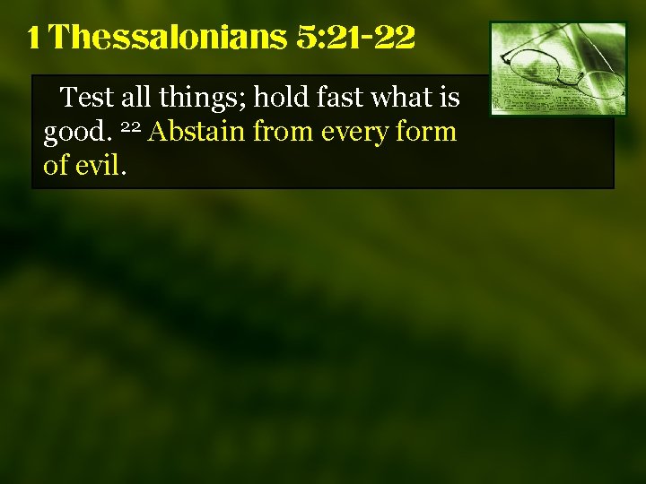 1 Thessalonians 5: 21 -22 Test all things; hold fast what is good. 22