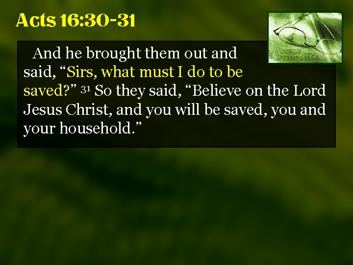 Acts 16: 30 -31 And he brought them out and said, “Sirs, what must