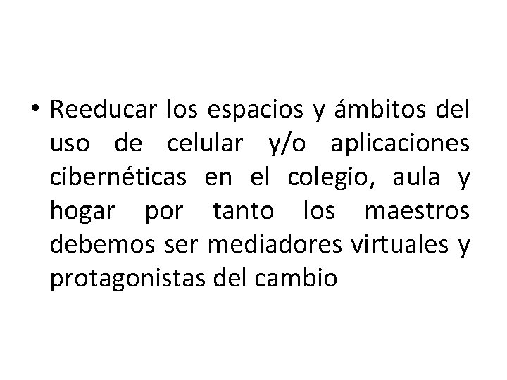  • Reeducar los espacios y ámbitos del uso de celular y/o aplicaciones cibernéticas