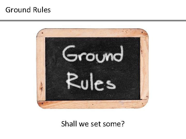 Ground Rules Shall we set some? 