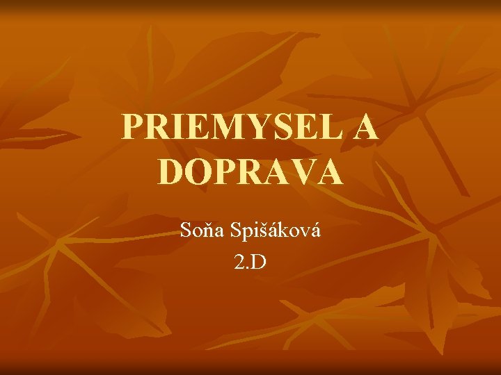 PRIEMYSEL A DOPRAVA Soňa Spišáková 2. D 