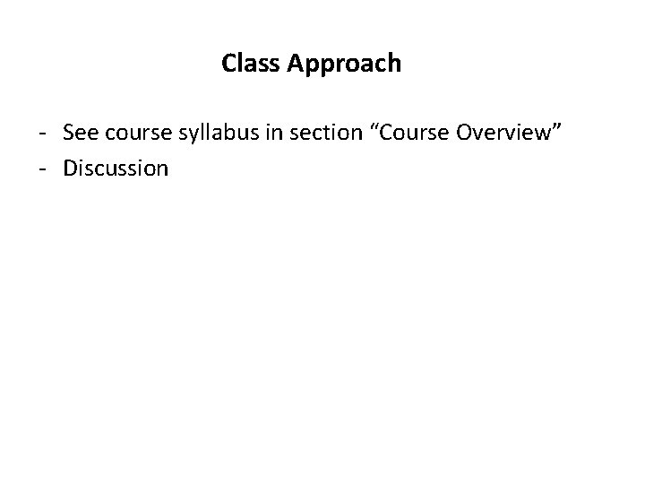 Class Approach - See course syllabus in section “Course Overview” - Discussion 