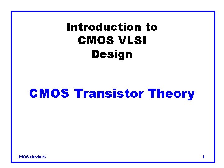Introduction to CMOS VLSI Design CMOS Transistor Theory MOS devices 1 