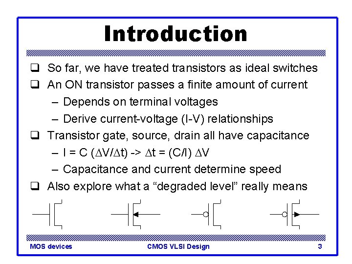 Introduction q So far, we have treated transistors as ideal switches q An ON