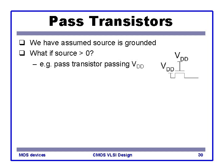 Pass Transistors q We have assumed source is grounded q What if source >