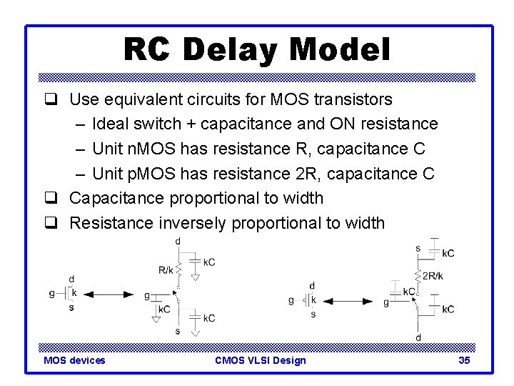 RC Delay Model q Use equivalent circuits for MOS transistors – Ideal switch +