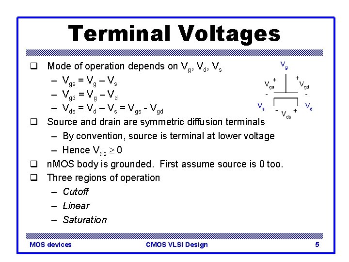 Terminal Voltages q Mode of operation depends on Vg, Vd, Vs – Vgs =