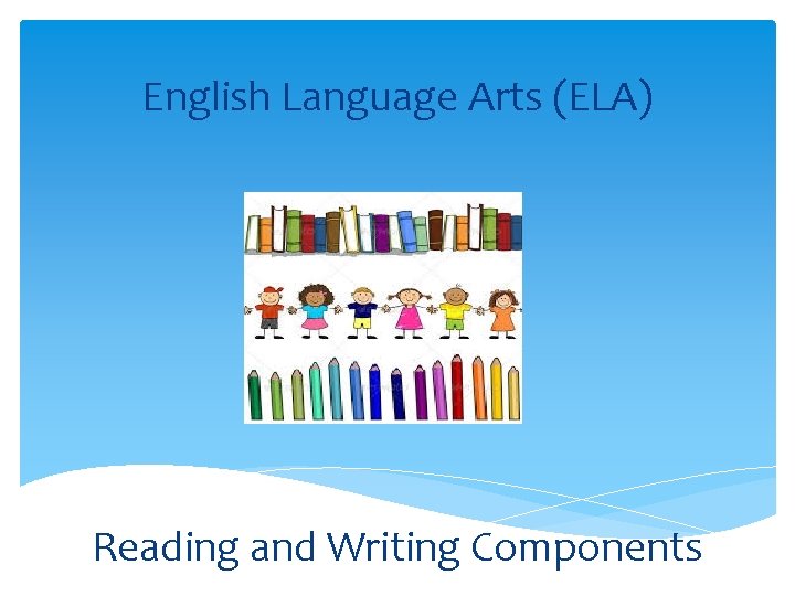 English Language Arts (ELA) Reading and Writing Components English Language Arts (ELA) Reading and Writing Components