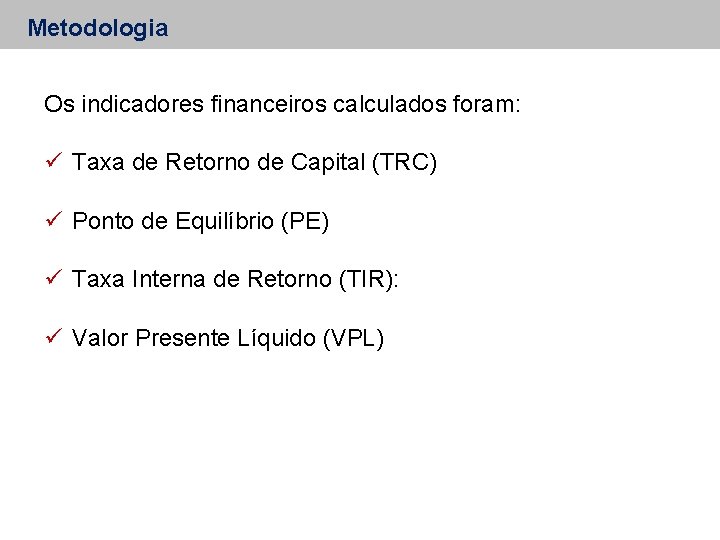 Metodologia Os indicadores financeiros calculados foram: ü Taxa de Retorno de Capital (TRC) ü