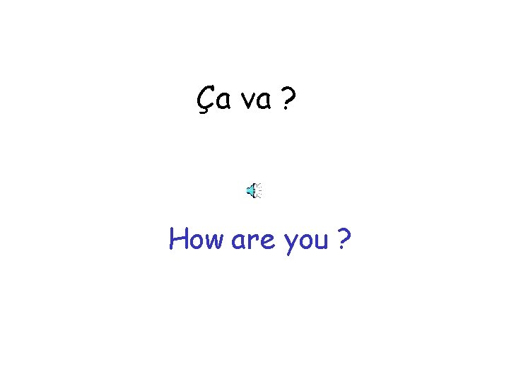 Ça va ? How are you ? 