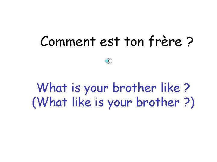 Comment est ton frère ? What is your brother like ? (What like is