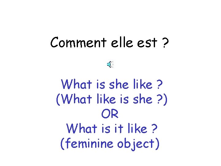 Comment elle est ? What is she like ? (What like is she ?