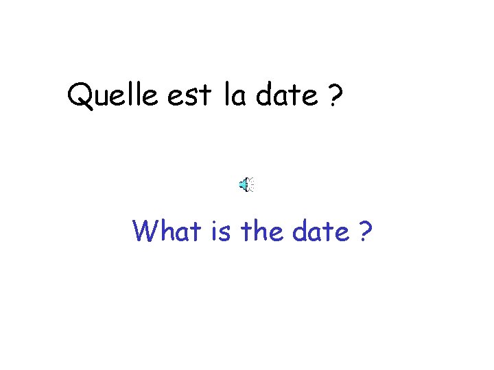 Quelle est la date ? What is the date ? 