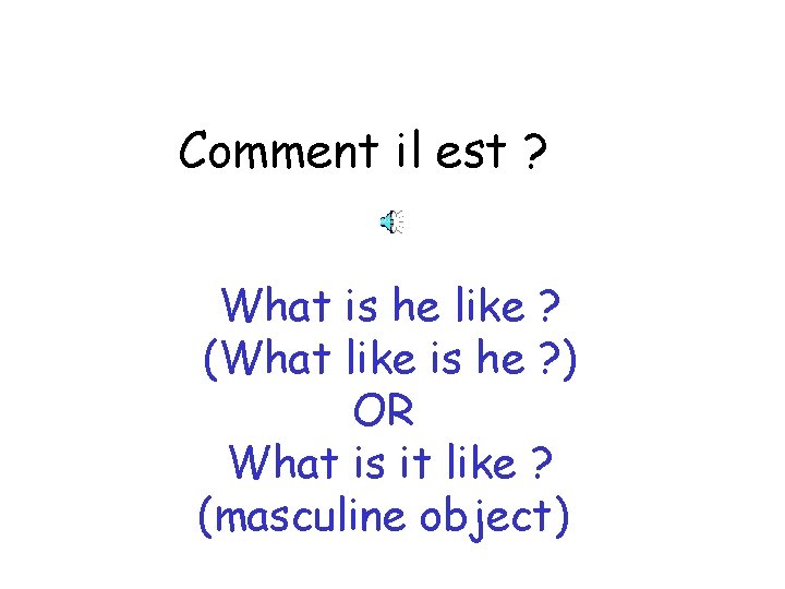 Comment il est ? What is he like ? (What like is he ?