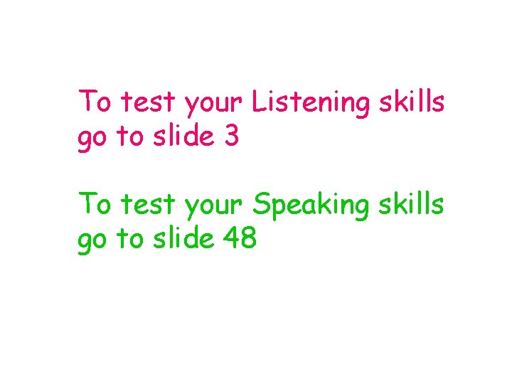 To test your Listening skills go to slide 3 To test your Speaking skills