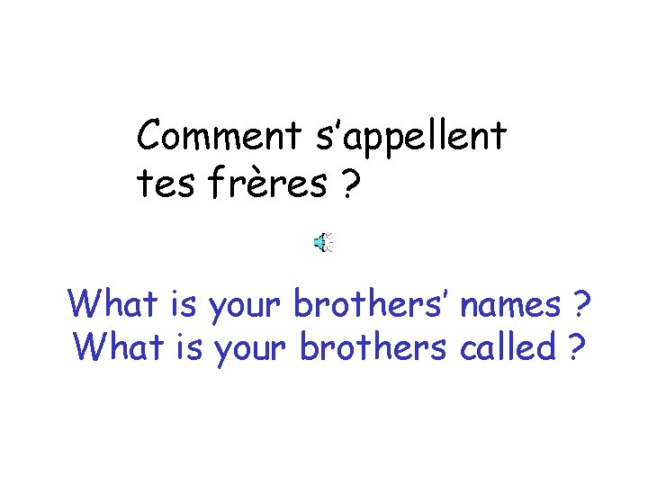 Comment s’appellent tes frères ? What is your brothers’ names ? What is your