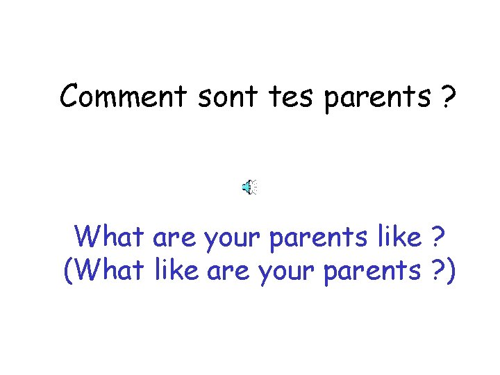 Comment sont tes parents ? What are your parents like ? (What like are