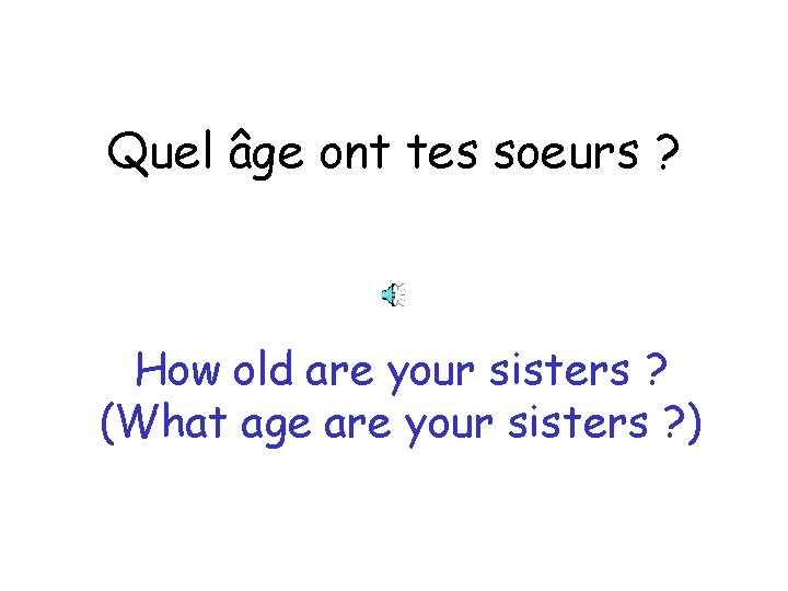 Quel âge ont tes soeurs ? How old are your sisters ? (What age