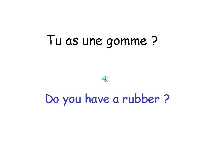 Tu as une gomme ? Do you have a rubber ? 