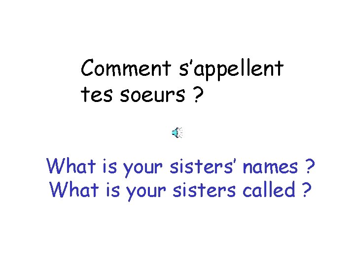 Comment s’appellent tes soeurs ? What is your sisters’ names ? What is your