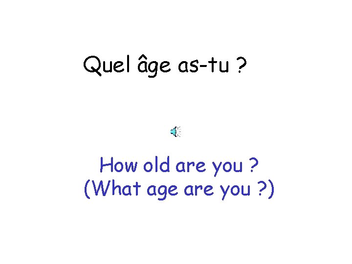 Quel âge as-tu ? How old are you ? (What age are you ?